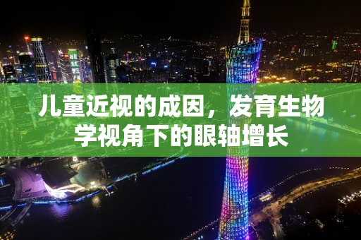 儿童近视的成因，发育生物学视角下的眼轴增长