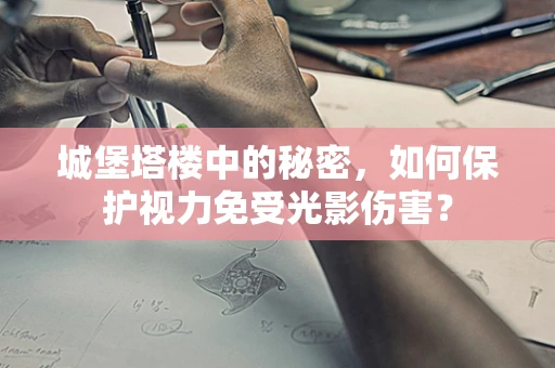 城堡塔楼中的秘密，如何保护视力免受光影伤害？