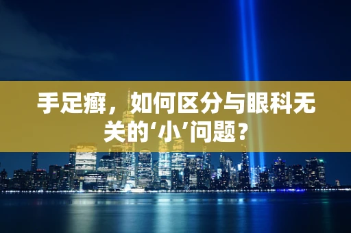 手足癣，如何区分与眼科无关的‘小’问题？