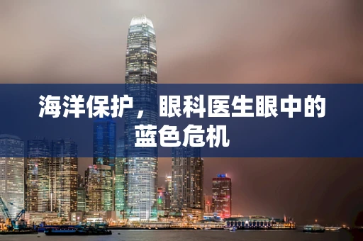 海洋保护，眼科医生眼中的蓝色危机