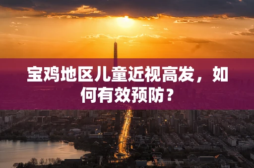 宝鸡地区儿童近视高发，如何有效预防？