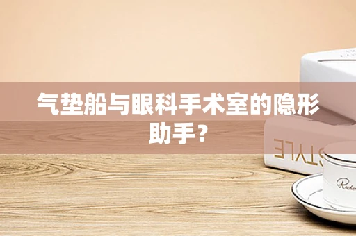 气垫船与眼科手术室的隐形助手？