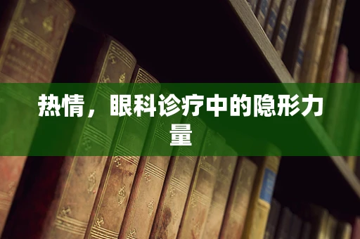 热情，眼科诊疗中的隐形力量