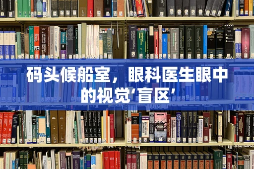 码头候船室，眼科医生眼中的视觉‘盲区’