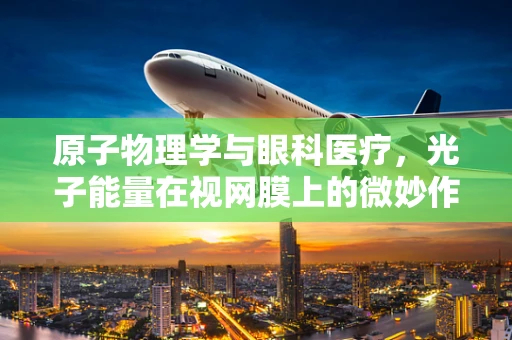 原子物理学与眼科医疗，光子能量在视网膜上的微妙作用