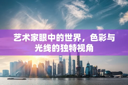 艺术家眼中的世界，色彩与光线的独特视角