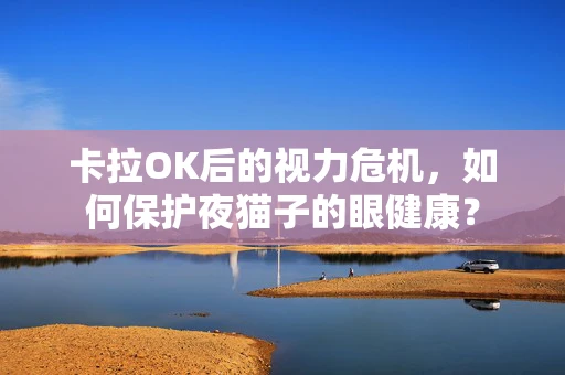 卡拉OK后的视力危机，如何保护夜猫子的眼健康？