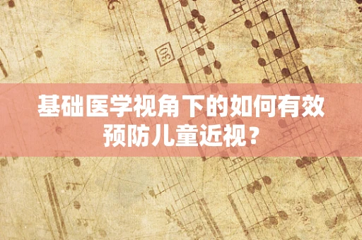 基础医学视角下的如何有效预防儿童近视？