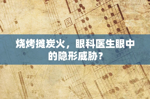 烧烤摊炭火，眼科医生眼中的隐形威胁？