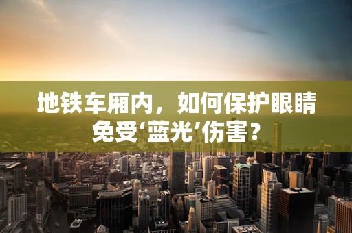 地铁车厢内，如何保护眼睛免受‘蓝光’伤害？