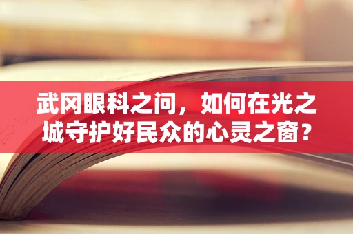 武冈眼科之问，如何在光之城守护好民众的心灵之窗？