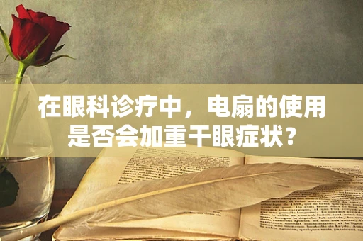 在眼科诊疗中，电扇的使用是否会加重干眼症状？