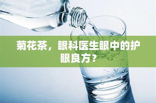 菊花茶，眼科医生眼中的护眼良方？