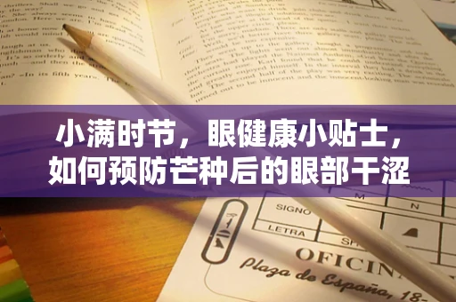 小满时节，眼健康小贴士，如何预防芒种后的眼部干涩？