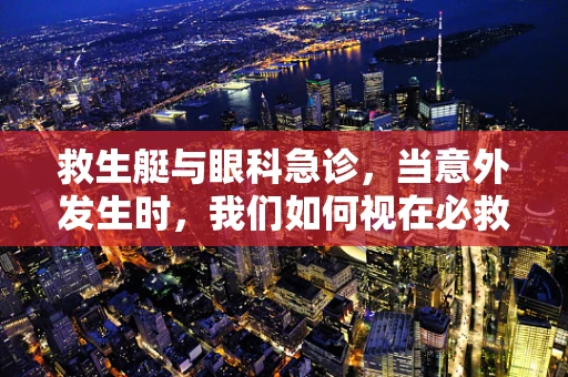 救生艇与眼科急诊，当意外发生时，我们如何视在必救？