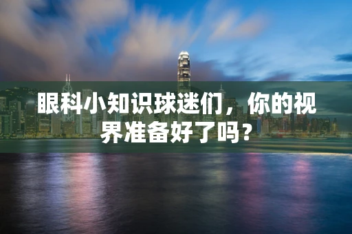 眼科小知识球迷们，你的视界准备好了吗？