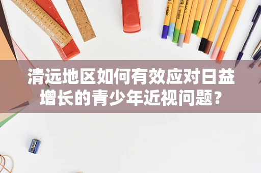 清远地区如何有效应对日益增长的青少年近视问题？