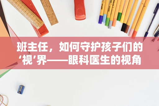 班主任，如何守护孩子们的‘视’界——眼科医生的视角