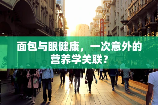 面包与眼健康，一次意外的营养学关联？