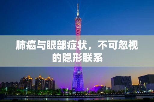 肺癌与眼部症状，不可忽视的隐形联系