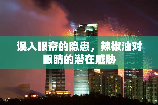 误入眼帘的隐患，辣椒油对眼睛的潜在威胁