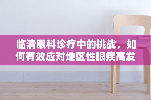 临清眼科诊疗中的挑战，如何有效应对地区性眼疾高发？