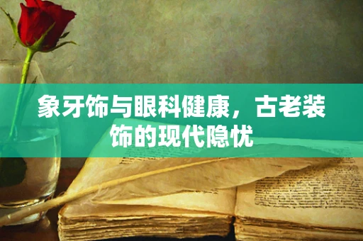 象牙饰与眼科健康，古老装饰的现代隐忧