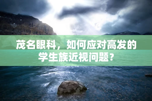 茂名眼科，如何应对高发的学生族近视问题？