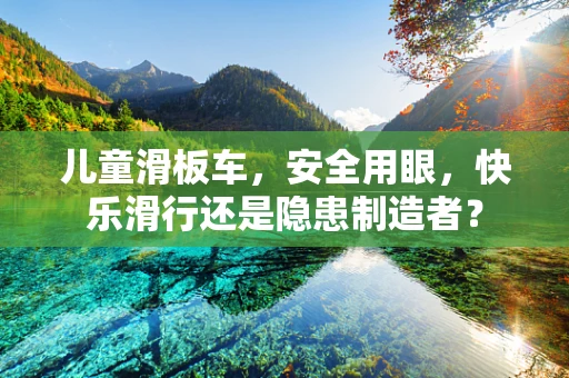 儿童滑板车，安全用眼，快乐滑行还是隐患制造者？