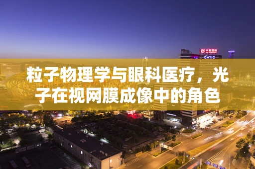 粒子物理学与眼科医疗，光子在视网膜成像中的角色