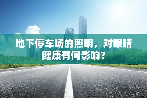 地下停车场的照明，对眼睛健康有何影响？