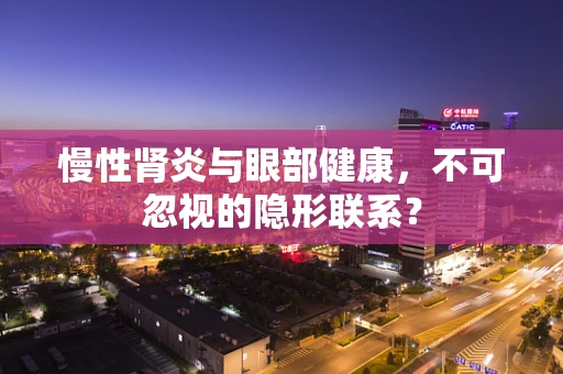 慢性肾炎与眼部健康，不可忽视的隐形联系？