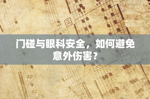 门碰与眼科安全，如何避免意外伤害？
