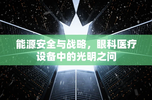 能源安全与战略，眼科医疗设备中的光明之问