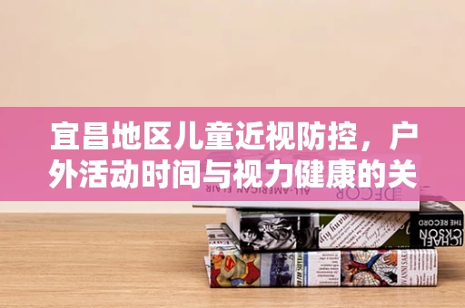 宜昌地区儿童近视防控，户外活动时间与视力健康的关系