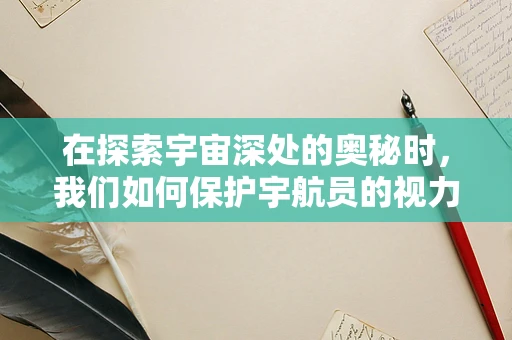 在探索宇宙深处的奥秘时，我们如何保护宇航员的视力？