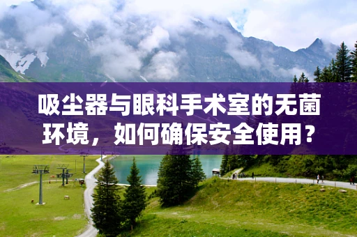 吸尘器与眼科手术室的无菌环境，如何确保安全使用？