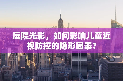 庭院光影，如何影响儿童近视防控的隐形因素？