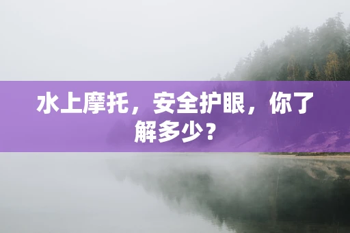 水上摩托，安全护眼，你了解多少？