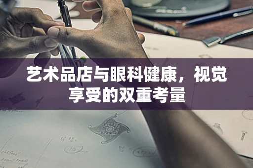 艺术品店与眼科健康，视觉享受的双重考量