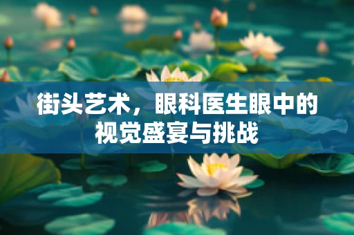 街头艺术，眼科医生眼中的视觉盛宴与挑战