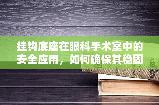 挂钩底座在眼科手术室中的安全应用，如何确保其稳固性？