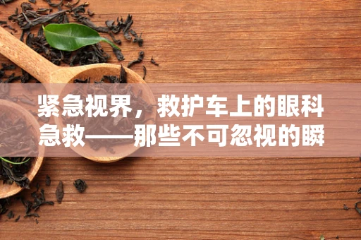 紧急视界，救护车上的眼科急救——那些不可忽视的瞬间