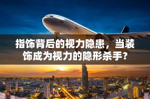 指饰背后的视力隐患，当装饰成为视力的隐形杀手？