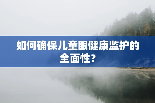如何确保儿童眼健康监护的全面性？