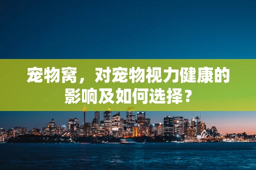 宠物窝，对宠物视力健康的影响及如何选择？
