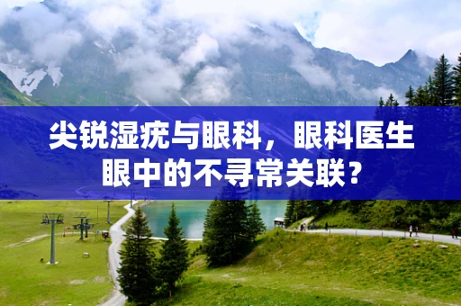 尖锐湿疣与眼科，眼科医生眼中的不寻常关联？