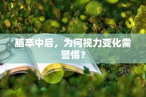 脑卒中后，为何视力变化需警惕？
