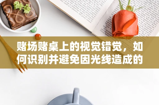 赌场赌桌上的视觉错觉，如何识别并避免因光线造成的视力困扰？