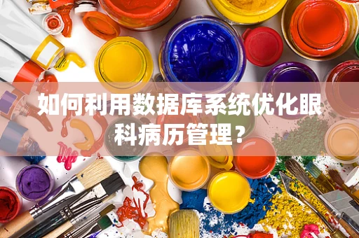 如何利用数据库系统优化眼科病历管理？